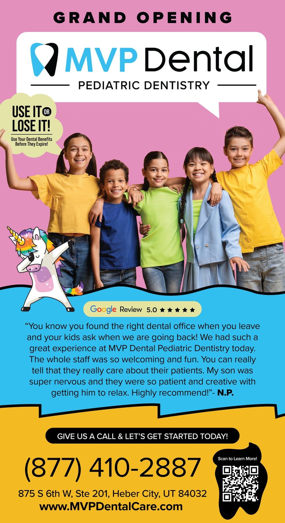This vibrant promotional postcard announces the grand opening of MVP Dental Pediatric Dentistry. The background is a bright pink, giving a cheerful and energetic vibe suitable for a pediatric audience. The top of the postcard features the MVP Dental logo in white and black with a blue speech bubble stating Pediatric Dentistry. Below the logo, a diverse group of four happy children—three girls and two boys—pose together, smiling broadly, dressed in casual colorful clothes. A playful cartoon unicorn dances in the foreground, adding a whimsical touch. A prominent Google review at the bottom praises the friendly and patient staff, highlighting a positive dental experience for children, which reinforces the inviting atmosphere of the clinic. Additional information includes a Use it or Lose it! reminder about dental benefits, the clinic's contact number, and the website URL, all designed to encourage immediate booking.
