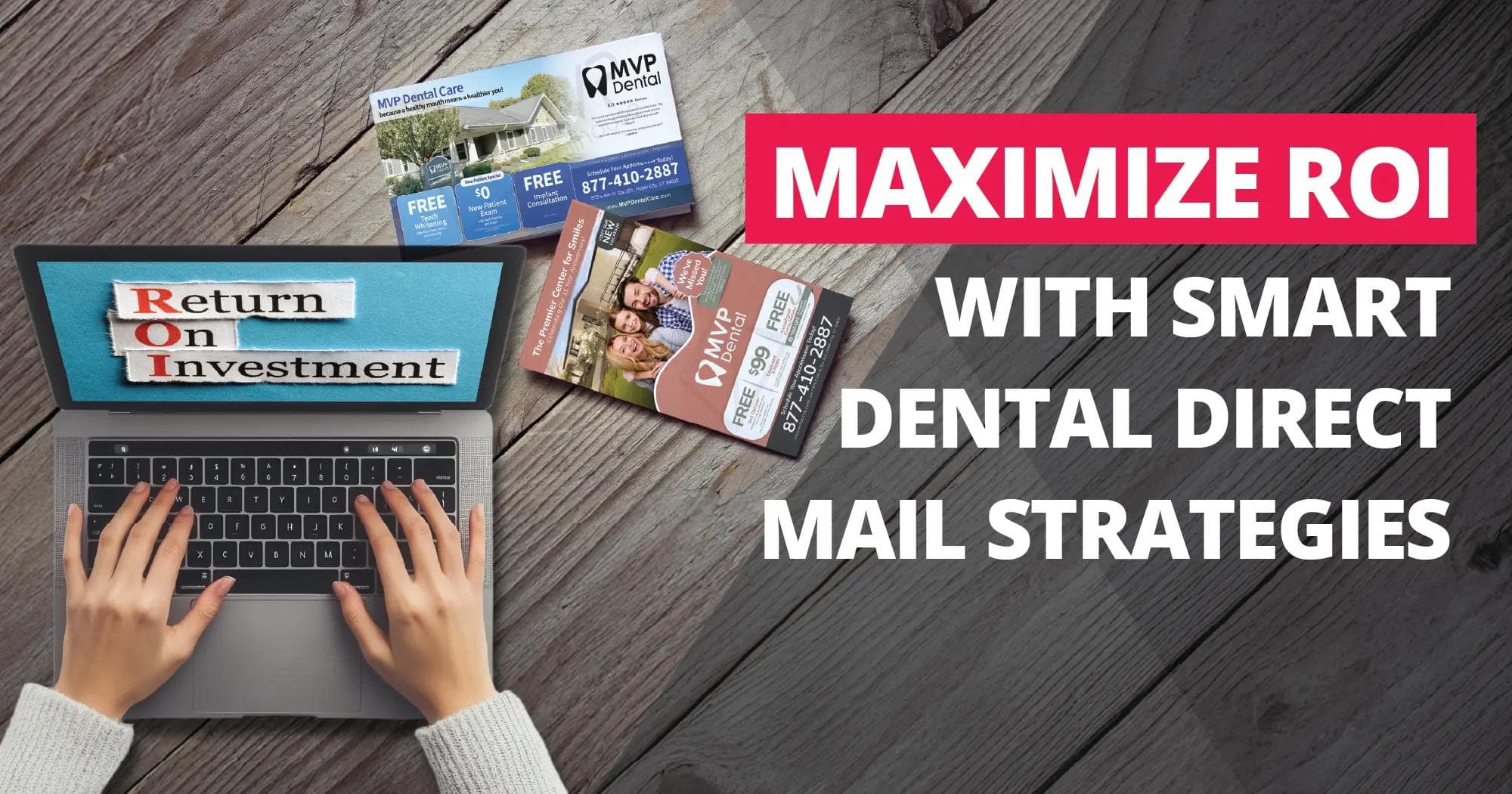 A promotional image from MVP Mailhouse emphasizing the effectiveness of smart dental direct mail strategies for maximizing return on investment (ROI). On the left side of the image, a person’s hands are shown typing on a laptop keyboard. The laptop screen prominently displays a cut-and-paste collage-style graphic reading “ROI” in red, with the words “Return On Investment” in black. Above the laptop are two different dental direct mail postcard designs featuring the MVP Dental logo, one showcasing a happy family with dental offers, and the other a modern dental office. On the right side of the image, bold white and red text reads: “MAXIMIZE ROI WITH SMART DENTAL DIRECT MAIL STRATEGIES.” The background is a rustic woodgrain table surface, giving a warm, natural tone that contrasts with the modern marketing message. The design elements and strategic placement of visuals and typography communicate professionalism and trust in direct mail marketing for dental practices.