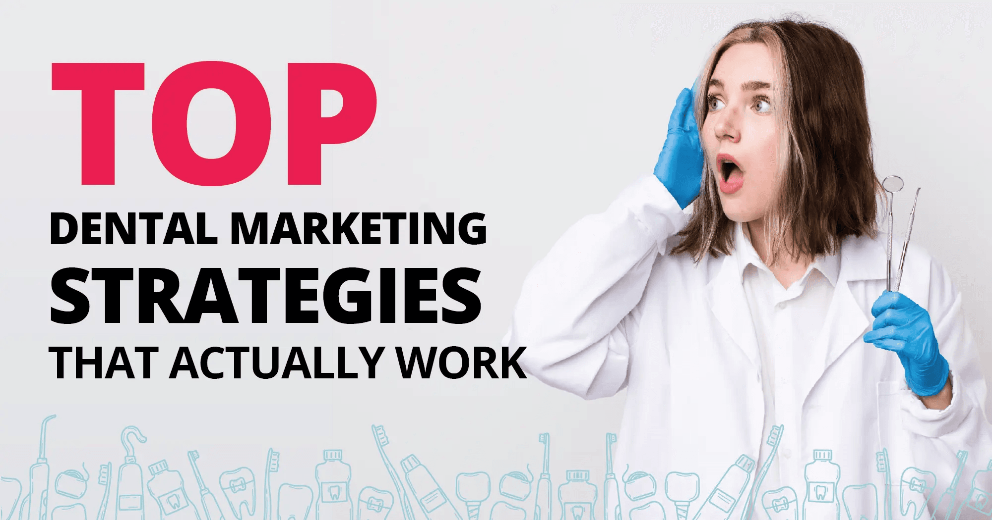 This promotional image features a clean, modern design with a dental theme and an attention-grabbing composition. On the left side, bold black and hot pink text reads: “TOP Dental Marketing Strategies That Actually Work.” The word “TOP” is in large, hot pink capital letters, while the remaining text is in black with “STRATEGIES” emphasized in bold. On the right side of the image, a surprised-looking young woman dressed as a dental professional wears a white lab coat and blue nitrile gloves. She holds a dental mirror and explorer tool in one hand while the other hand is raised to her face in shock or excitement. Her expression conveys astonishment, complementing the “strategies that actually work” message. The background is a clean, light gray, and along the bottom border is a row of stylized dental icons in light teal—including toothbrushes, toothpaste tubes, floss, and teeth with braces—adding a playful and thematic touch. The image is branded with a light, humorous tone aimed at dental professionals looking for actionable marketing ideas.