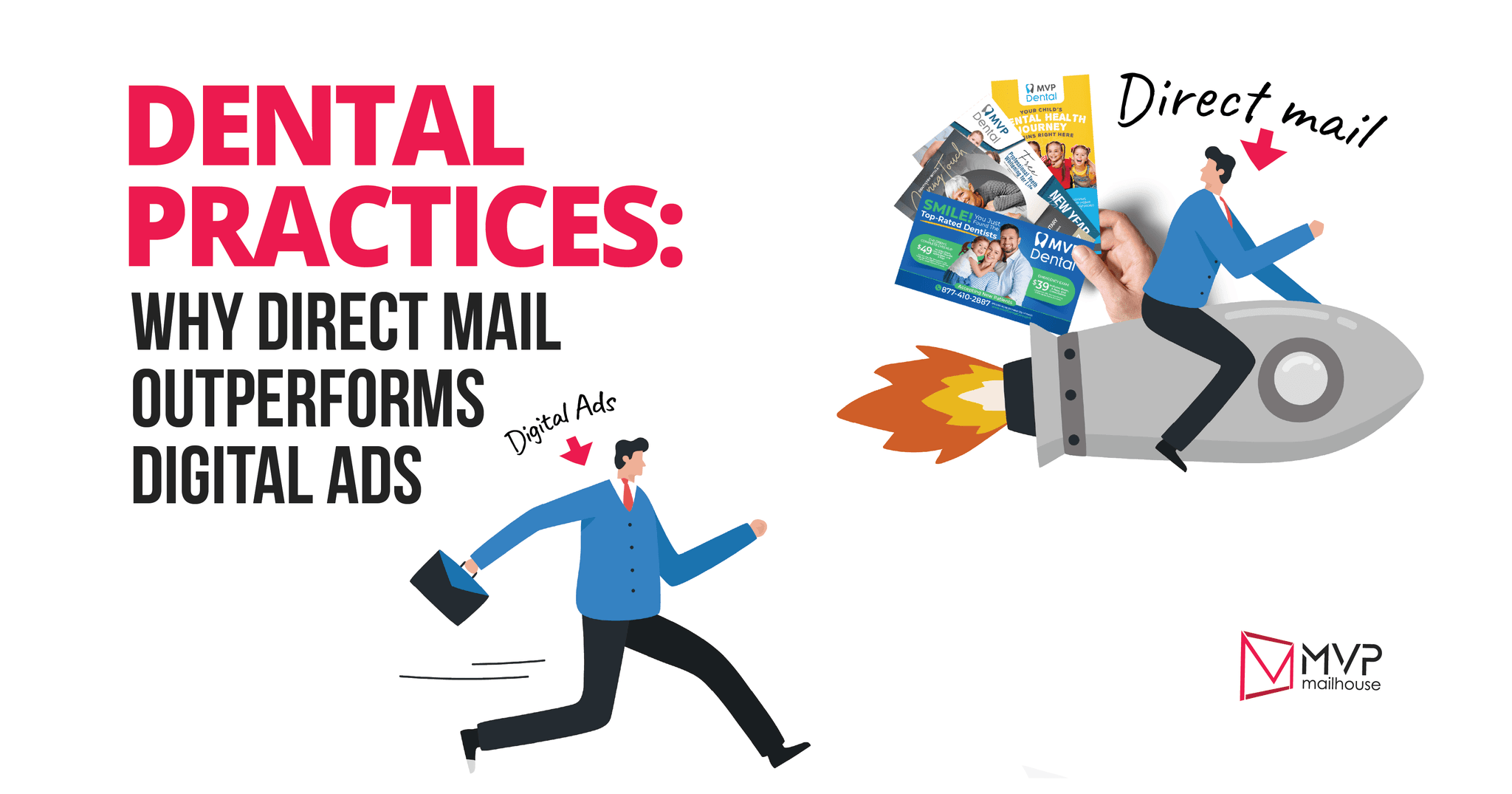 Dental marketing postcard comparing direct mail vs. digital advertising. Headline reads “Dental Practices: Why Direct Mail Outperforms Digital Ads.” A cartoon businessman carrying a briefcase represents digital ads, running slowly, while another businessman labeled direct mail soars ahead on a rocket, holding MVP Dental postcards featuring new patient promotions and smiling families. The rocket flames symbolize speed, power, and better results. The design emphasizes how direct mail campaigns deliver stronger performance for dental practices. MVP Mailhouse logo at the bottom right reinforces expertise in direct mail marketing.