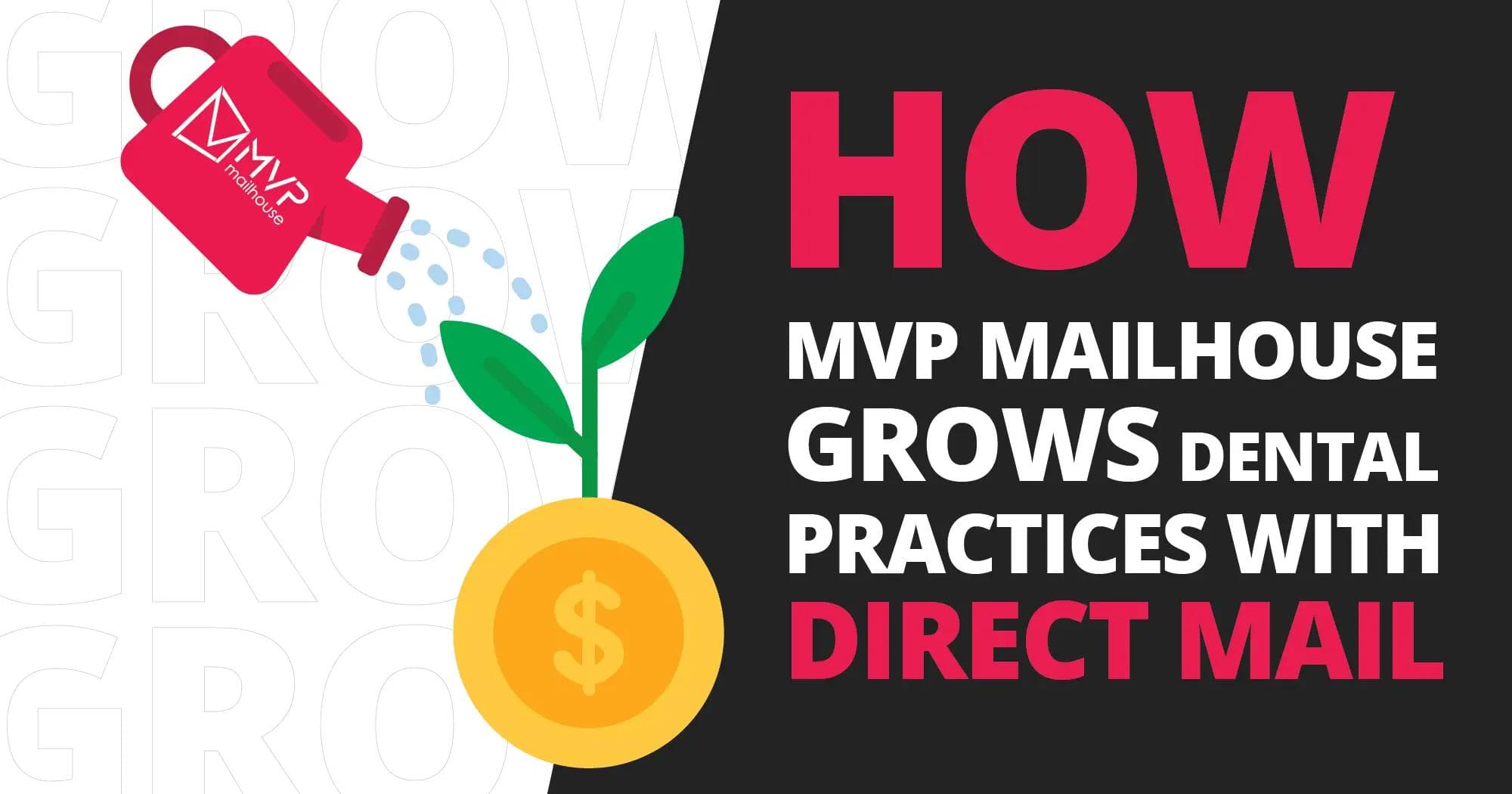 Promotional graphic from MVP Mailhouse with a bold, modern design highlighting how the company helps dental practices grow through direct mail marketing. The left side of the image features a red watering can with the MVP Mailhouse logo, pouring water droplets onto a green sprouting plant. The plant is growing from a golden coin with a dollar sign in the center, symbolizing financial growth. Behind this visual, the word “GROW” is subtly repeated in a light outline as a background pattern. On the right half, against a black backdrop, large and bold text reads: “HOW MVP MAILHOUSE GROWS DENTAL PRACTICES WITH DIRECT MAIL.” The words “HOW” and “DIRECT MAIL” are in large pink font for emphasis, while the rest is in white. The layout is designed to be visually engaging, with high contrast and clear hierarchy, aiming to convey the value of direct mail services for dental practice growth.