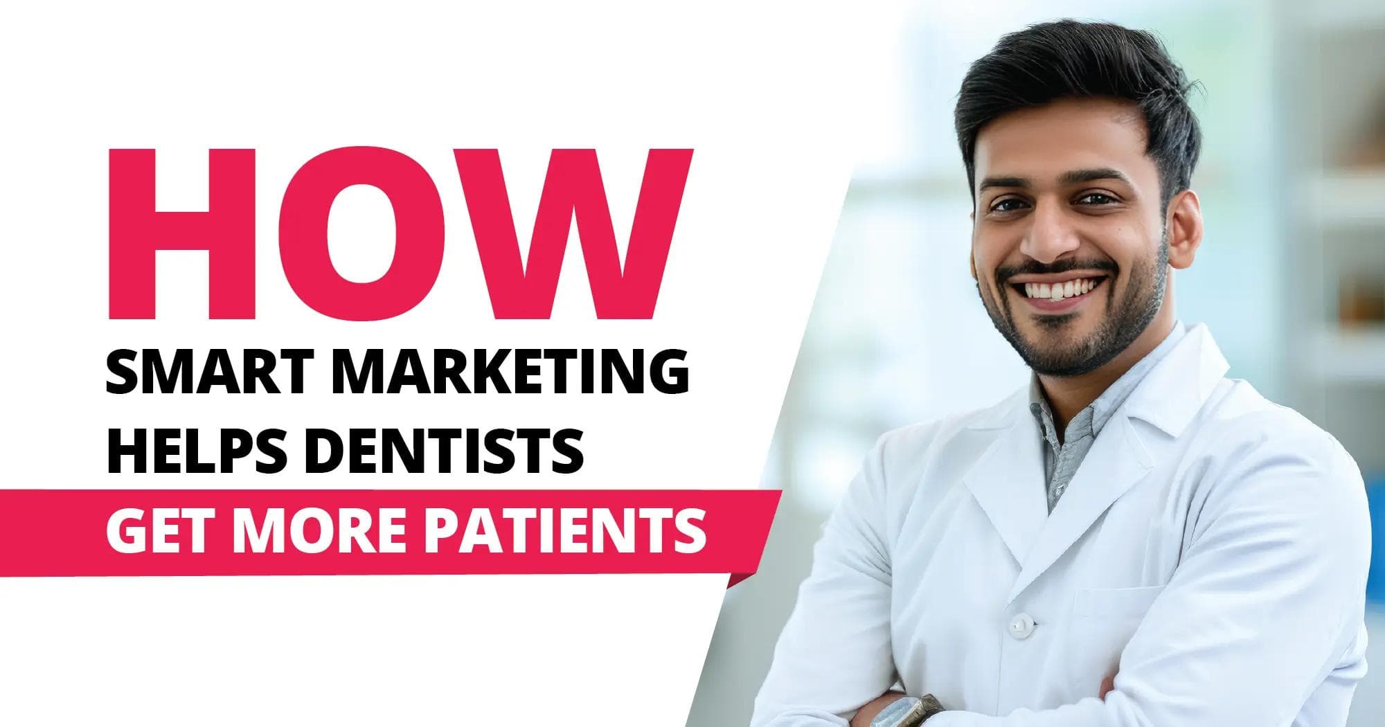 A professional marketing-themed banner featuring a confident male dentist with neatly groomed hair and beard, dressed in a white lab coat, smiling with folded arms. Positioned to the right of the image, he stands in a brightly lit, modern clinic setting with soft-focus shelves and light-blue decor. To the left, bold text in capital letters reads: “HOW SMART MARKETING HELPS DENTISTS GET MORE PATIENTS.” The words “HOW” and “GET MORE PATIENTS” are highlighted in vibrant red, while the rest of the text is in black, placed on a clean white background with a diagonal split design. The layout emphasizes clarity and professionalism, visually reinforcing the marketing message aimed at dental professionals.