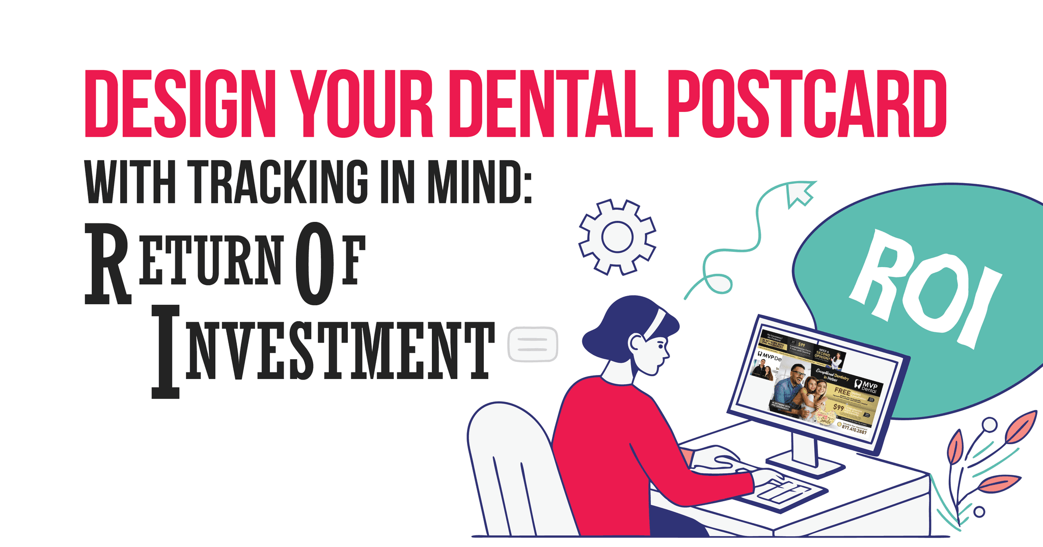 Dental marketing postcard emphasizing ROI tracking in direct mail campaigns. Headline says “Design Your Dental Postcard With Tracking in Mind: Return on Investment.” The acronym ROI is repeated in bold lettering and a teal highlight bubble. An illustrated professional sits at a computer displaying an MVP Dental postcard with special offers such as $99 and free dental exam promotions. Visual icons like gears, arrows, and plant graphics symbolize analytics, tracking, and growth. The design underscores the importance of ROI when designing dental direct mail marketing.