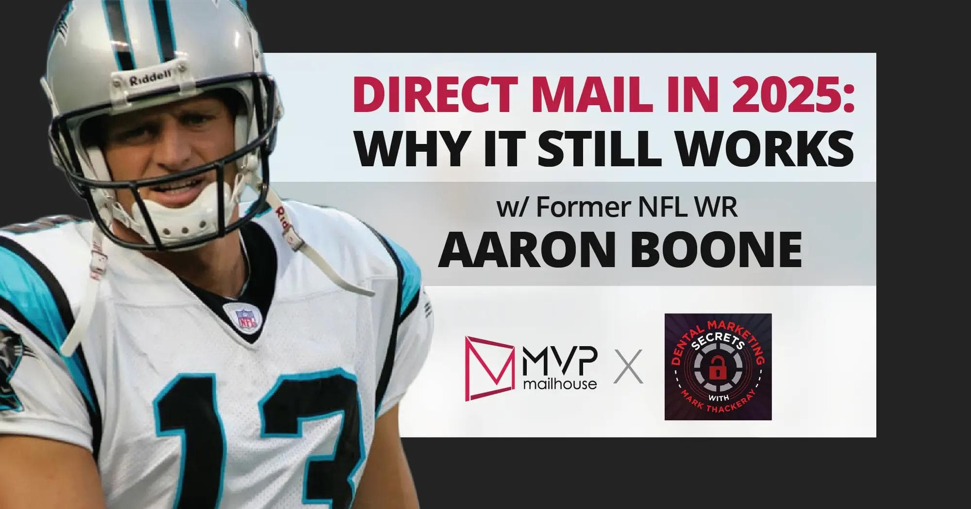 Promotional graphic featuring a smiling football player in a white jersey with black and teal trim and a silver helmet, identified as former NFL wide receiver Aaron Boone, standing on the left side. To the right, bold headline text reads, “DIRECT MAIL IN 2025: WHY IT STILL WORKS,” with “DIRECT MAIL IN 2025” in red and the rest in black. Below the headline, smaller text states “w/ Former NFL WR AARON BOONE.” The bottom right features a collaboration between MVP Mailhouse and the “Dental Marketing Secrets with Mark Thackeray” podcast, shown by their respective logos: MVP Mailhouse's logo in pink and black, and a circular podcast logo with a red lock and bold text in white and red. The background is split, with a dark upper half and a white-to-light-gray gradient below the text.
